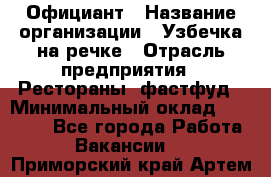 Официант › Название организации ­ Узбечка на речке › Отрасль предприятия ­ Рестораны, фастфуд › Минимальный оклад ­ 25 000 - Все города Работа » Вакансии   . Приморский край,Артем г.